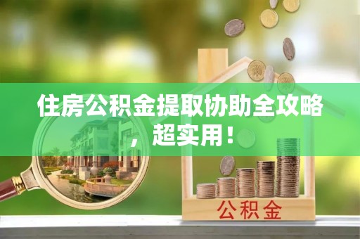 亭湖住房公积金提取协助全攻略，超实用！