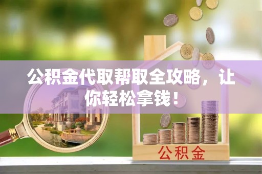 亭湖公积金代取帮取全攻略，让你轻松拿钱！