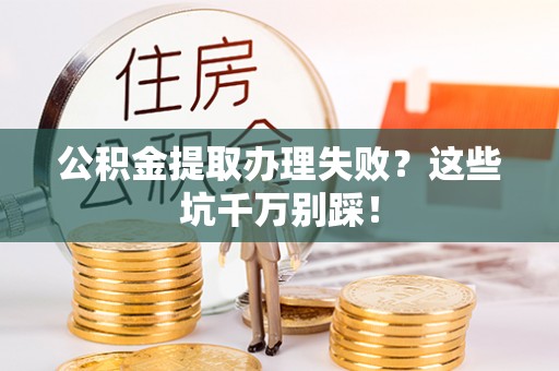 亭湖公积金提取办理失败？这些坑千万别踩！