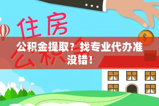 亭湖公积金提取？找专业代办准没错！