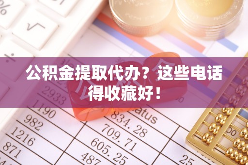 亭湖公积金提取代办？这些电话得收藏好！