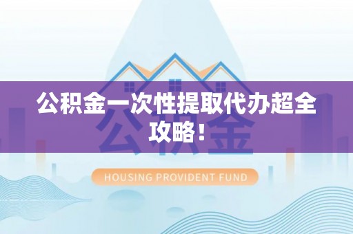 亭湖公积金一次性提取代办超全攻略！