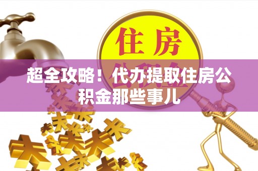亭湖超全攻略！代办提取住房公积金那些事儿