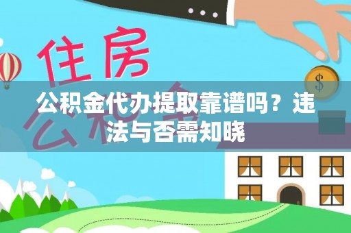 亭湖公积金代办提取靠谱吗？违法与否需知晓