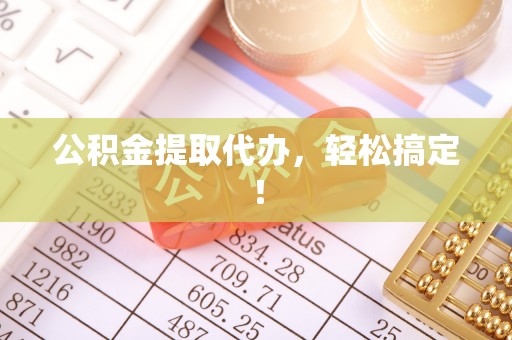 亭湖公积金提取代办，轻松搞定！