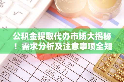 亭湖公积金提取代办市场大揭秘！需求分析及注意事项全知道