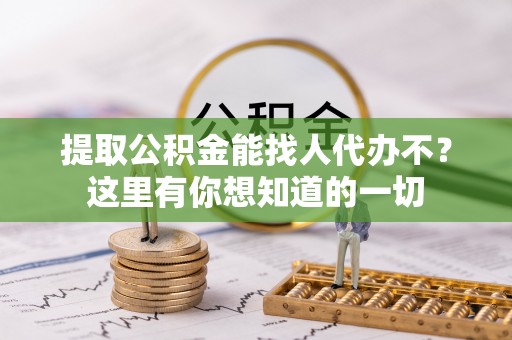亭湖提取公积金能找人代办不？这里有你想知道的一切