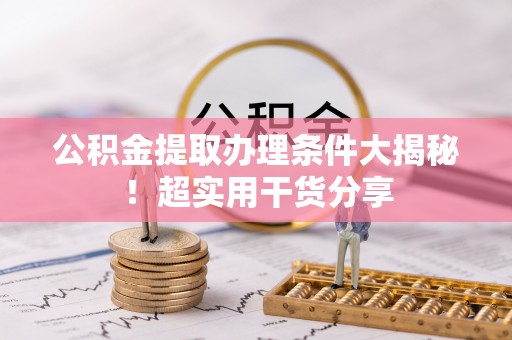 亭湖公积金提取办理条件大揭秘！超实用干货分享