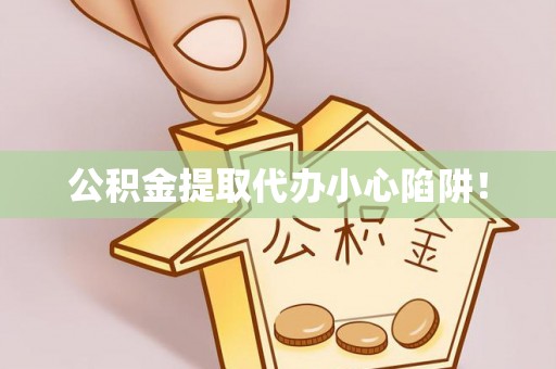亭湖公积金提取代办小心陷阱！