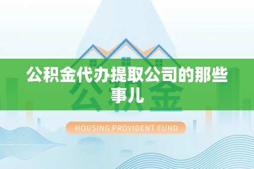 亭湖公积金代办提取公司的那些事儿