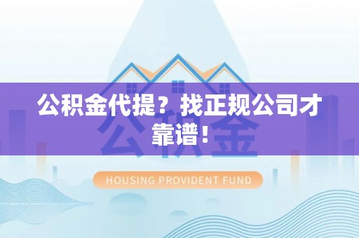 亭湖公积金代提？找正规公司才靠谱！