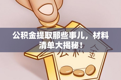 亭湖公积金提取那些事儿，材料清单大揭秘！