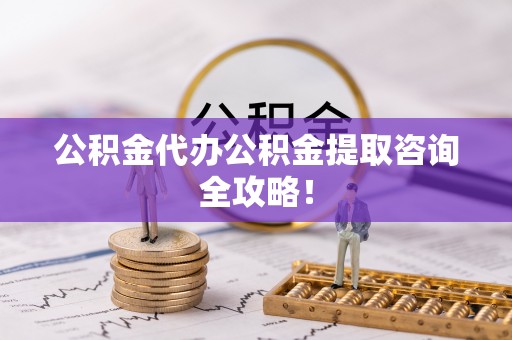 亭湖公积金代办公积金提取咨询全攻略！
