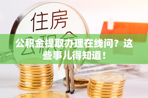 亭湖公积金提取办理在线问？这些事儿得知道！