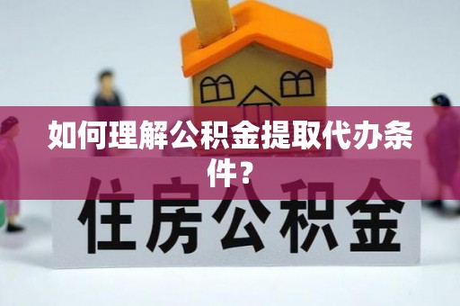 亭湖如何理解公积金提取代办条件？