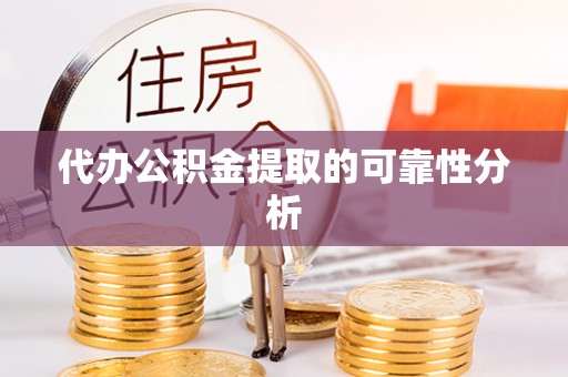 亭湖代办公积金提取的可靠性分析