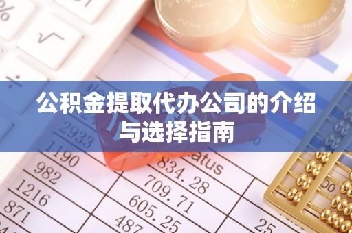 亭湖公积金提取代办公司的介绍与选择指南