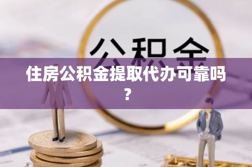 亭湖住房公积金提取代办可靠吗？