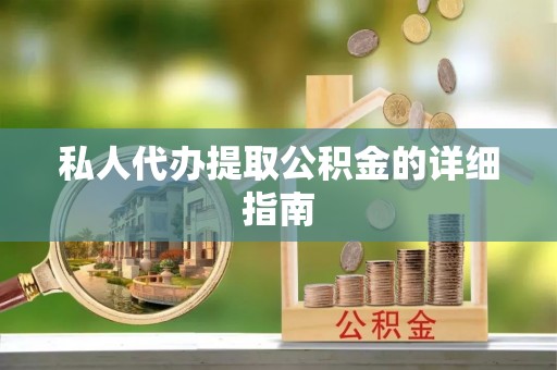 亭湖私人代办提取公积金的详细指南