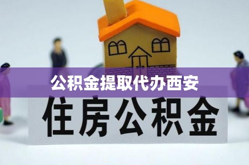 亭湖公积金提取代办西安