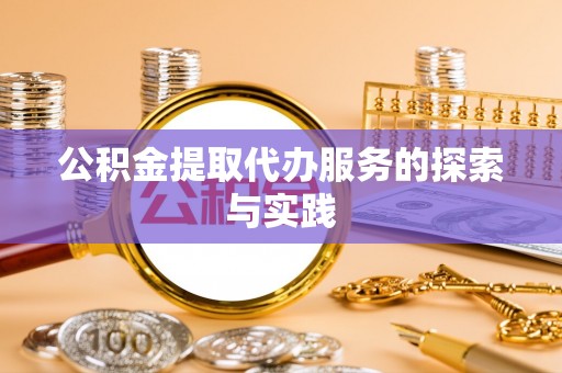 亭湖公积金提取代办服务的探索与实践