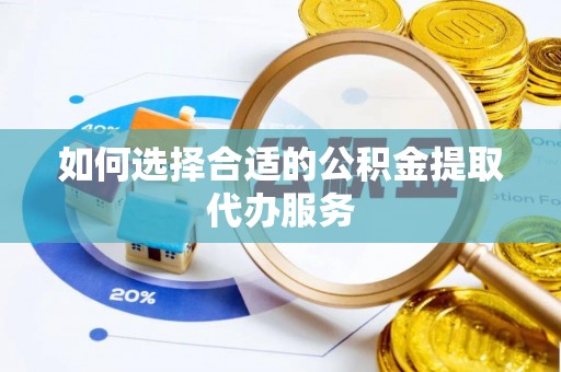亭湖如何选择合适的公积金提取代办服务