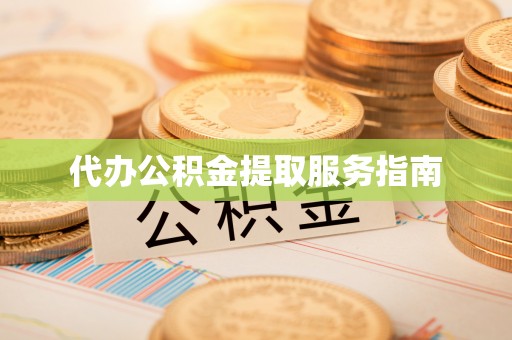亭湖代办公积金提取服务指南