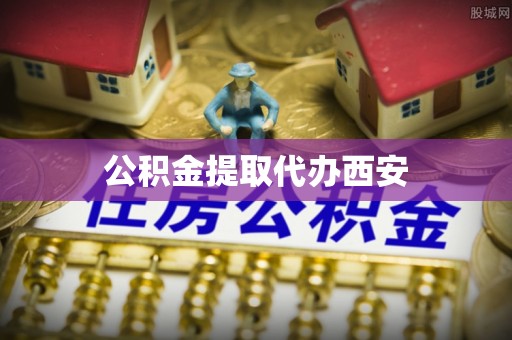 亭湖公积金提取代办西安
