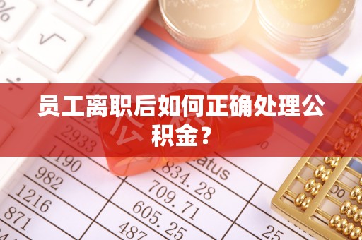 亭湖员工离职后如何正确处理公积金？