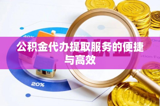 亭湖公积金代办提取服务的便捷与高效
