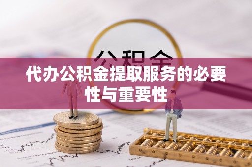 亭湖代办公积金提取服务的必要性与重要性