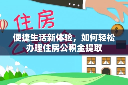 亭湖便捷生活新体验，如何轻松办理住房公积金提取