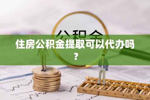 亭湖住房公积金提取可以代办吗？