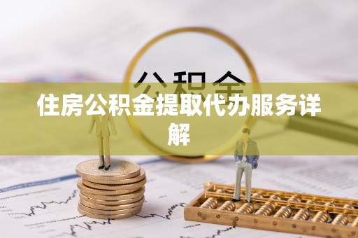 亭湖住房公积金提取代办服务详解