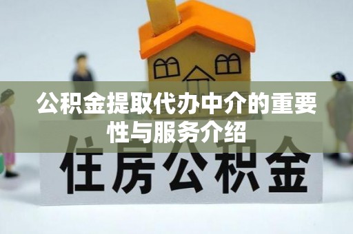 亭湖公积金提取代办中介的重要性与服务介绍