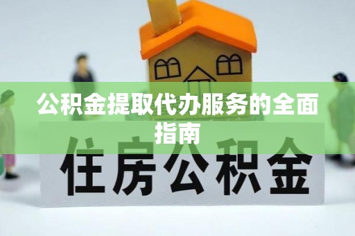 亭湖公积金提取代办服务的全面指南