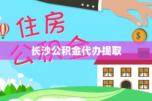 亭湖长沙公积金代办提取