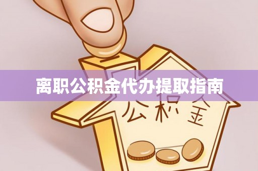 亭湖离职公积金代办提取指南