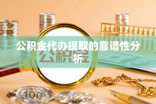 亭湖公积金代办提取的靠谱性分析
