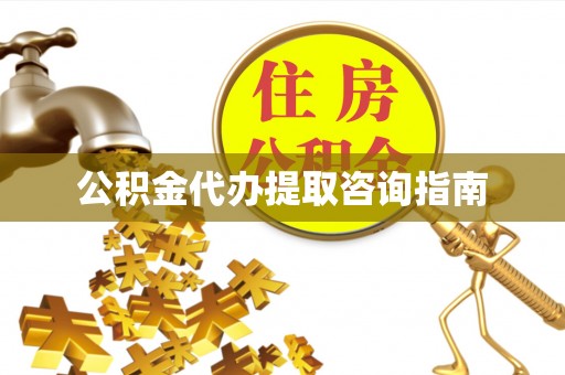亭湖公积金代办提取咨询指南